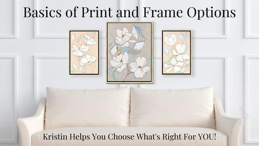 KRISTIN EXPLAINS YOUR PRINT AND FRAME OPTIONS